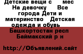 Детские вещи с 0-6 мес. На девочку.  - Все города Дети и материнство » Детская одежда и обувь   . Башкортостан респ.,Баймакский р-н